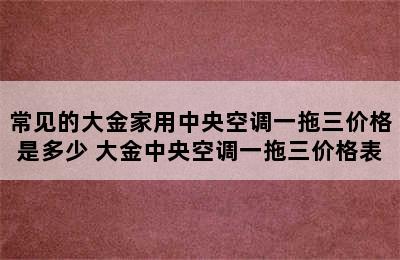 常见的大金家用中央空调一拖三价格是多少 大金中央空调一拖三价格表